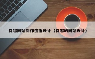 乐陵有趣网站制作流程设计（有趣的网站设计）