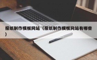 乐陵报纸制作模板网站（报纸制作模板网站有哪些）
