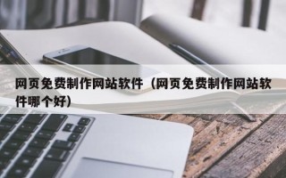 乐陵网页免费制作网站软件（网页免费制作网站软件哪个好）