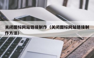 乐陵关闭图标网站链接制作（关闭图标网站链接制作方法）