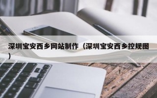 乐陵深圳宝安西乡网站制作（深圳宝安西乡控规图）